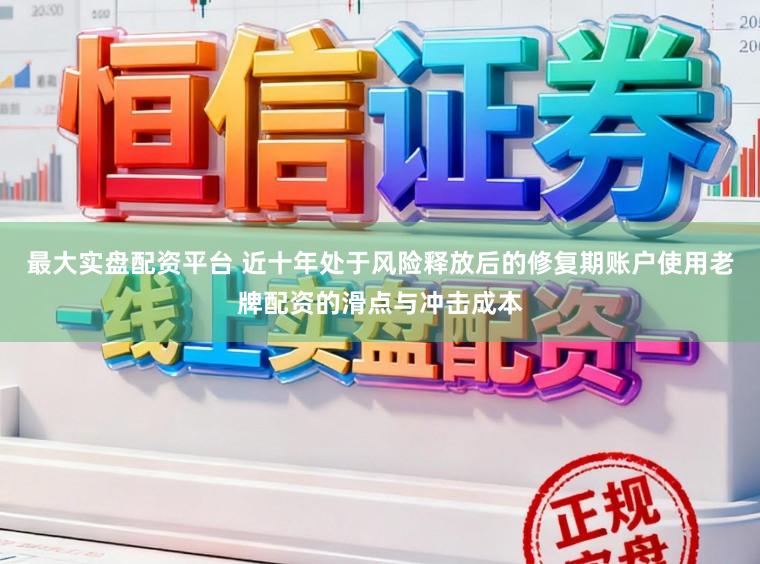 最大实盘配资平台 近十年处于风险释放后的修复期账户使用老牌配资的滑点与冲击成本