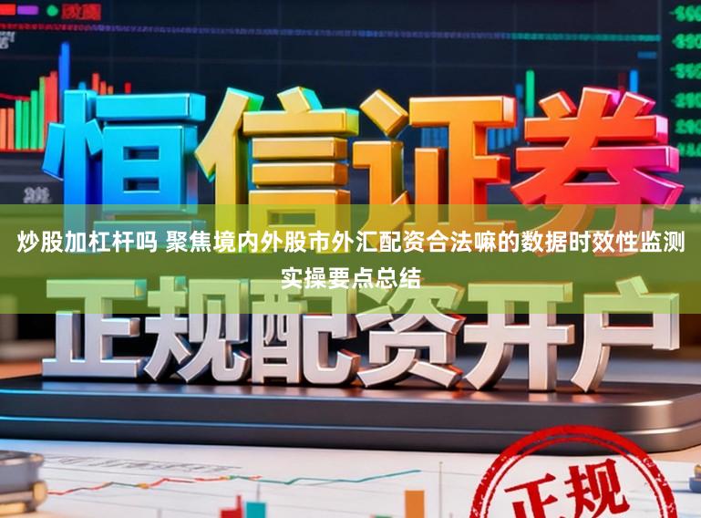 炒股加杠杆吗 聚焦境内外股市外汇配资合法嘛的数据时效性监测实操要点总结