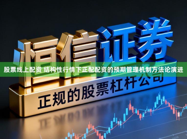股票线上配资 结构性行情下正配配资的预期管理机制方法论演进
