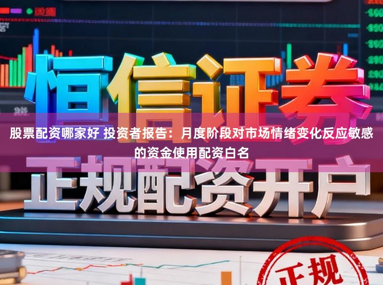 股票配资哪家好 投资者报告：月度阶段对市场情绪变化反应敏感的资金使用配资白名