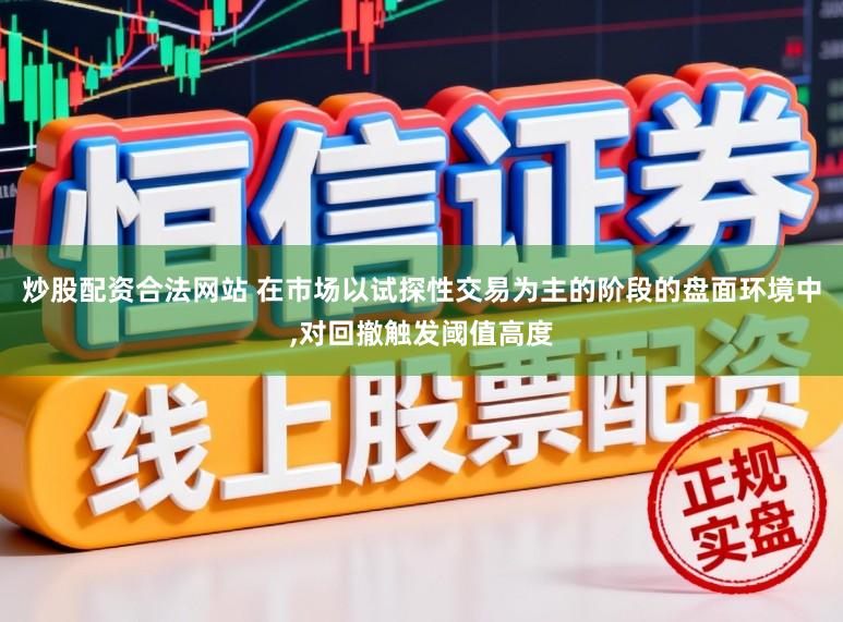 炒股配资合法网站 在市场以试探性交易为主的阶段的盘面环境中,对回撤触发阈值高度