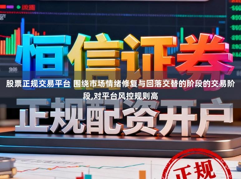股票正规交易平台 围绕市场情绪修复与回落交替的阶段的交易阶段,对平台风控规则高