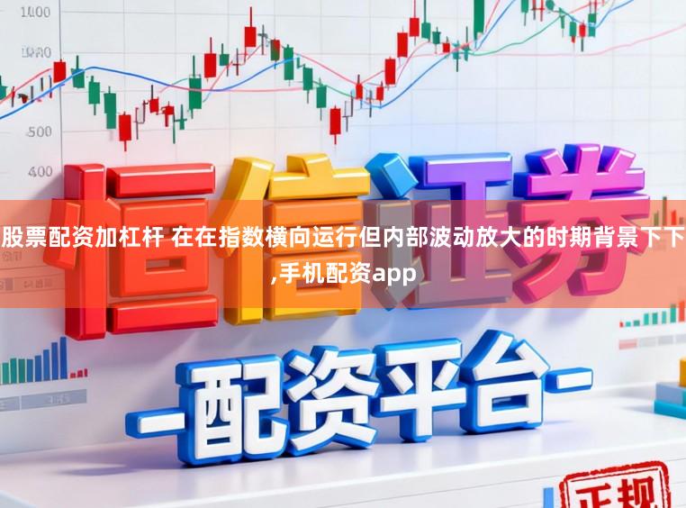 股票配资加杠杆 在在指数横向运行但内部波动放大的时期背景下下,手机配资app