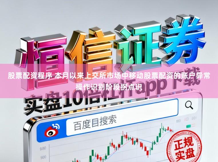 股票配资程序 本月以来上交所市场中移动股票配资的账户异常操作识别阶段拐点识