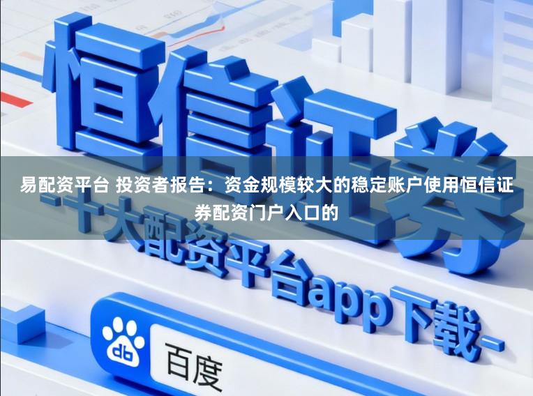 易配资平台 投资者报告：资金规模较大的稳定账户使用恒信证券配资门户入口的