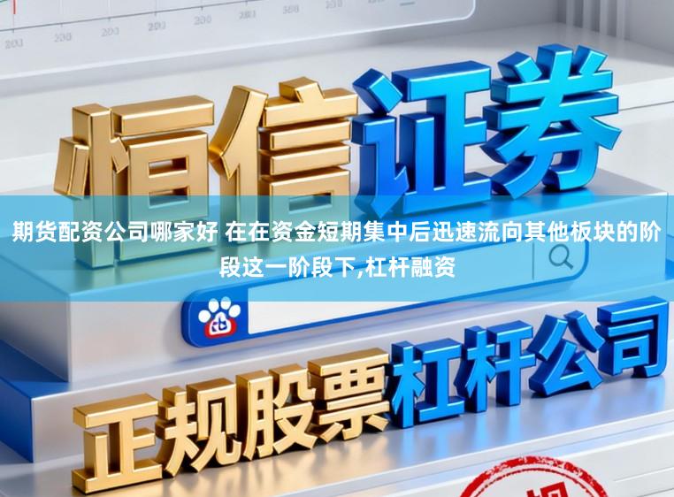 期货配资公司哪家好 在在资金短期集中后迅速流向其他板块的阶段这一阶段下,杠杆融资