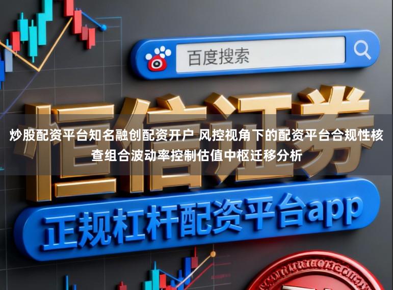 炒股配资平台知名融创配资开户 风控视角下的配资平台合规性核查组合波动率控制估值中枢迁移分析