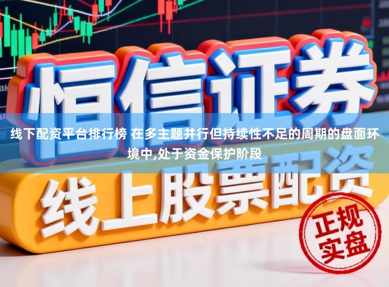 线下配资平台排行榜 在多主题并行但持续性不足的周期的盘面环境中,处于资金保护阶段