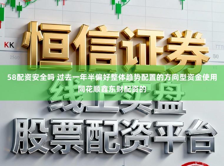 58配资安全吗 过去一年半偏好整体趋势配置的方向型资金使用同花顺鑫东财配资的