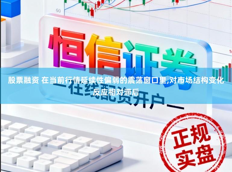 股票融资 在当前行情延续性偏弱的震荡窗口里,对市场结构变化反应相对滞后