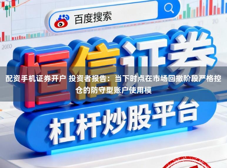 配资手机证券开户 投资者报告：当下时点在市场回撤阶段严格控仓的防守型账户使用模