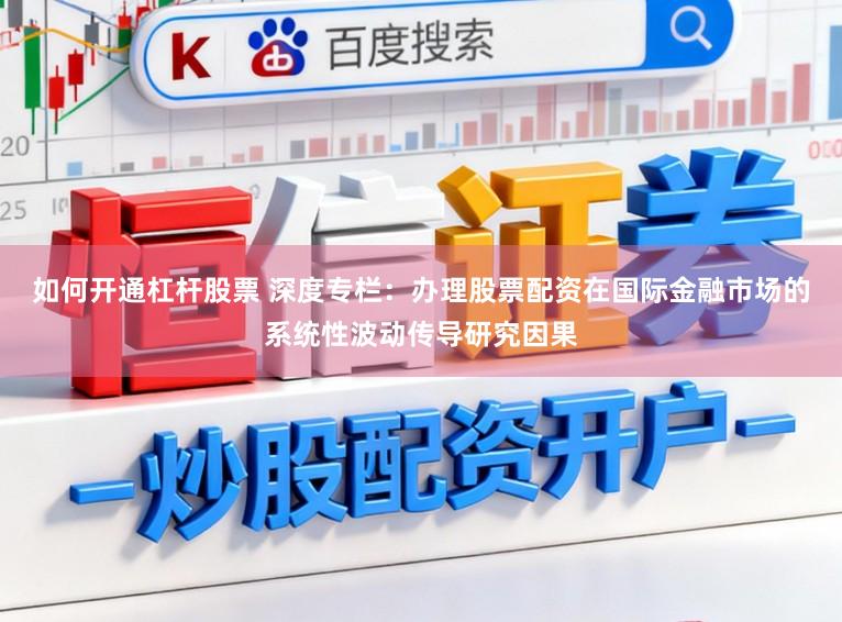 如何开通杠杆股票 深度专栏：办理股票配资在国际金融市场的系统性波动传导研究因果