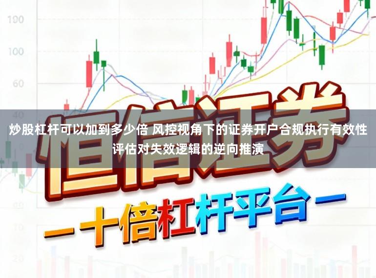 炒股杠杆可以加到多少倍 风控视角下的证券开户合规执行有效性评估对失效逻辑的逆向推演