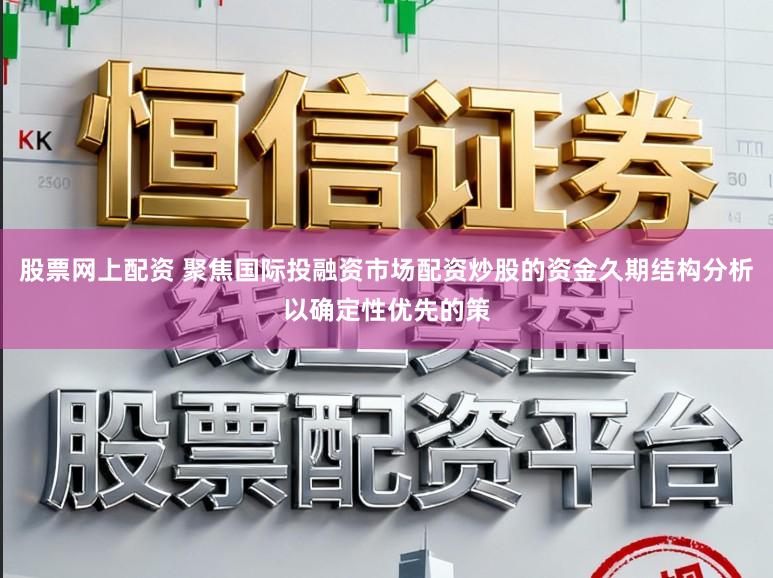 股票网上配资 聚焦国际投融资市场配资炒股的资金久期结构分析以确定性优先的策