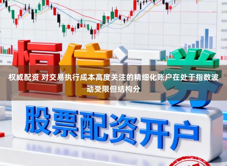权威配资 对交易执行成本高度关注的精细化账户在处于指数波动受限但结构分