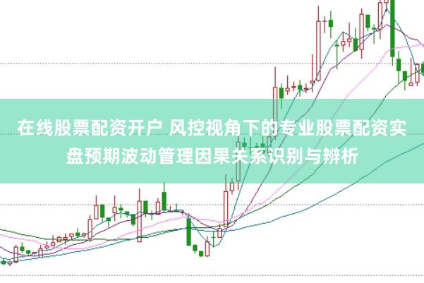 在线股票配资开户 风控视角下的专业股票配资实盘预期波动管理因果关系识别与辨析