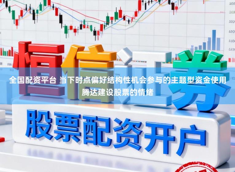 全国配资平台 当下时点偏好结构性机会参与的主题型资金使用腾达建设股票的情绪