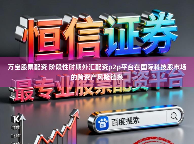 万宝股票配资 阶段性时期外汇配资p2p平台在国际科技股市场的跨资产风险链条