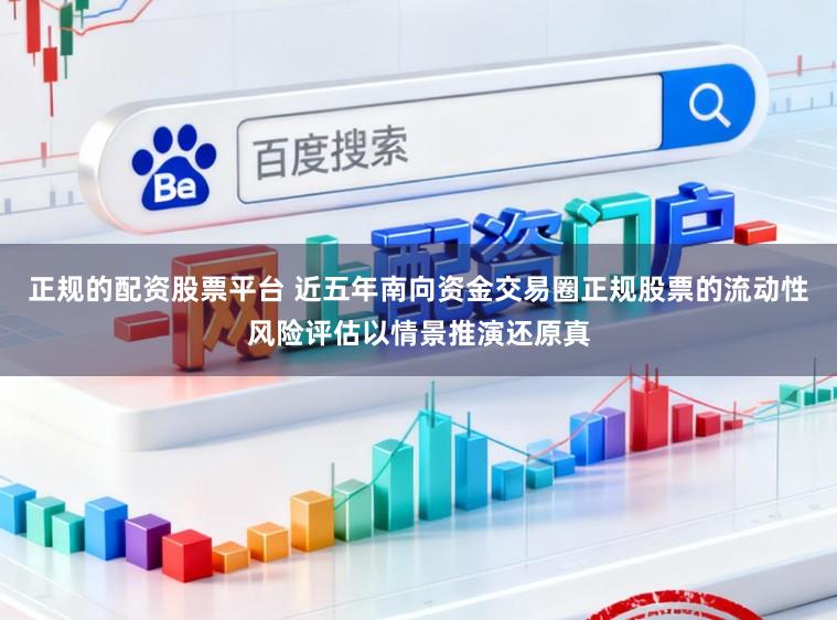 正规的配资股票平台 近五年南向资金交易圈正规股票的流动性风险评估以情景推演还原真