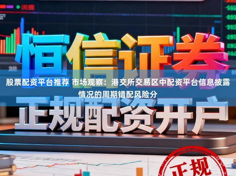 股票配资平台推荐 市场观察：港交所交易区中配资平台信息披露情况的周期错配风险分