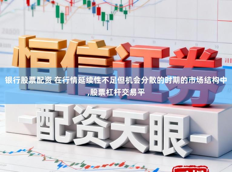 银行股票配资 在行情延续性不足但机会分散的时期的市场结构中,股票杠杆交易平
