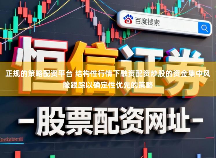 正规的策略配资平台 结构性行情下融资配资炒股的资金集中风险跟踪以确定性优先的策略