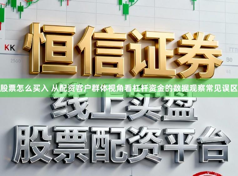 股票怎么买入 从配资客户群体视角看杠杆资金的数据观察常见误区