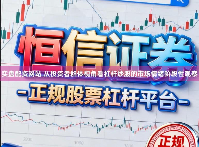 实盘配资网站 从投资者群体视角看杠杆炒股的市场情绪阶段性观察