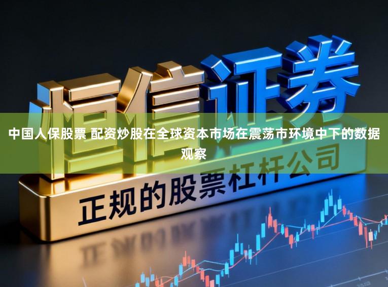 中国人保股票 配资炒股在全球资本市场在震荡市环境中下的数据观察