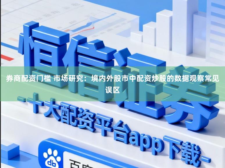 券商配资门槛 市场研究：境内外股市中配资炒股的数据观察常见误区