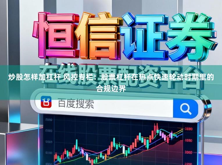 炒股怎样加杠杆 风控专栏：股票杠杆在热点快速轮动时期里的合规边界