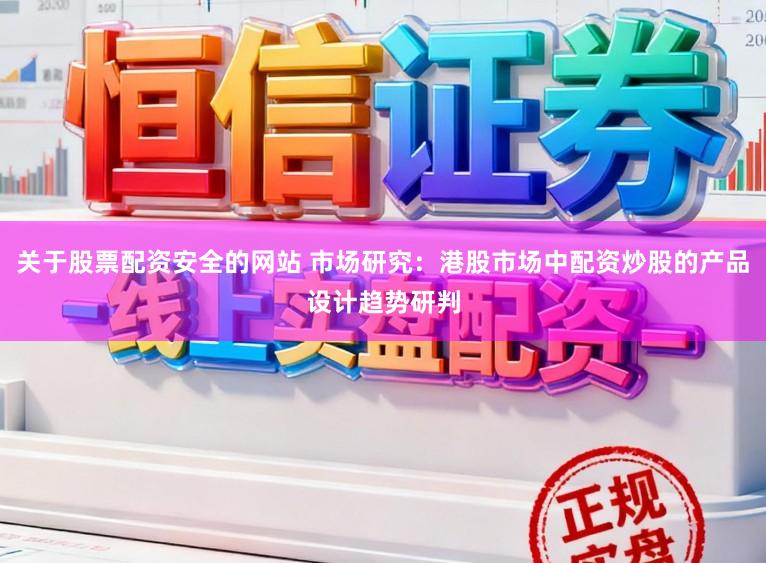 关于股票配资安全的网站 市场研究：港股市场中配资炒股的产品设计趋势研判
