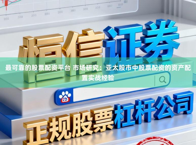 最可靠的股票配资平台 市场研究：亚太股市中股票配资的资产配置实战经验