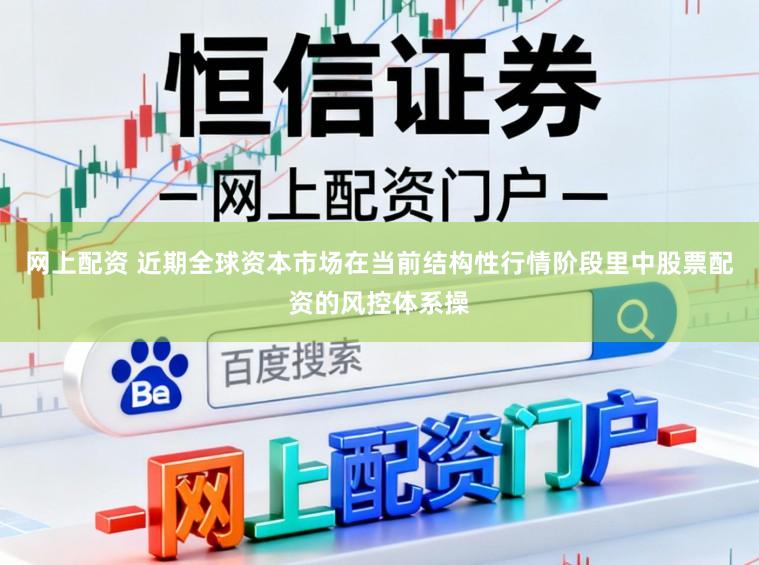 网上配资 近期全球资本市场在当前结构性行情阶段里中股票配资的风控体系操