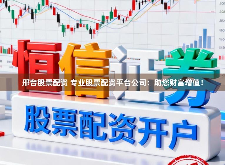 邢台股票配资 专业股票配资平台公司：助您财富增值！