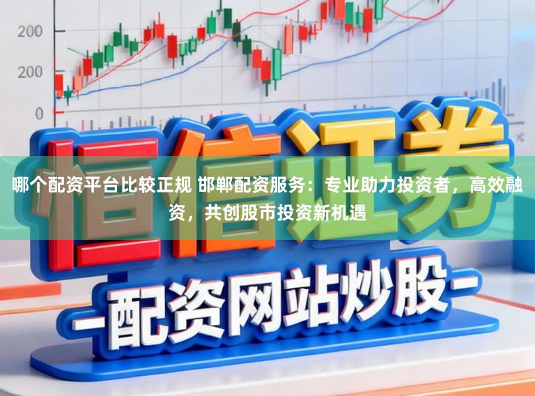 哪个配资平台比较正规 邯郸配资服务：专业助力投资者，高效融资，共创股市投资新机遇