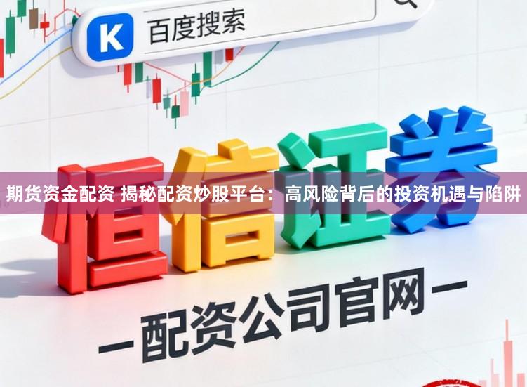 期货资金配资 揭秘配资炒股平台：高风险背后的投资机遇与陷阱