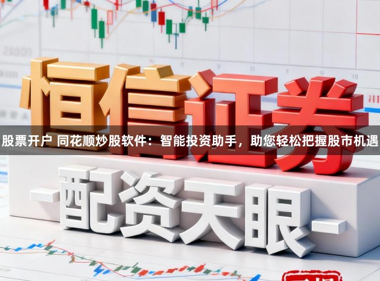 股票开户 同花顺炒股软件：智能投资助手，助您轻松把握股市机遇
