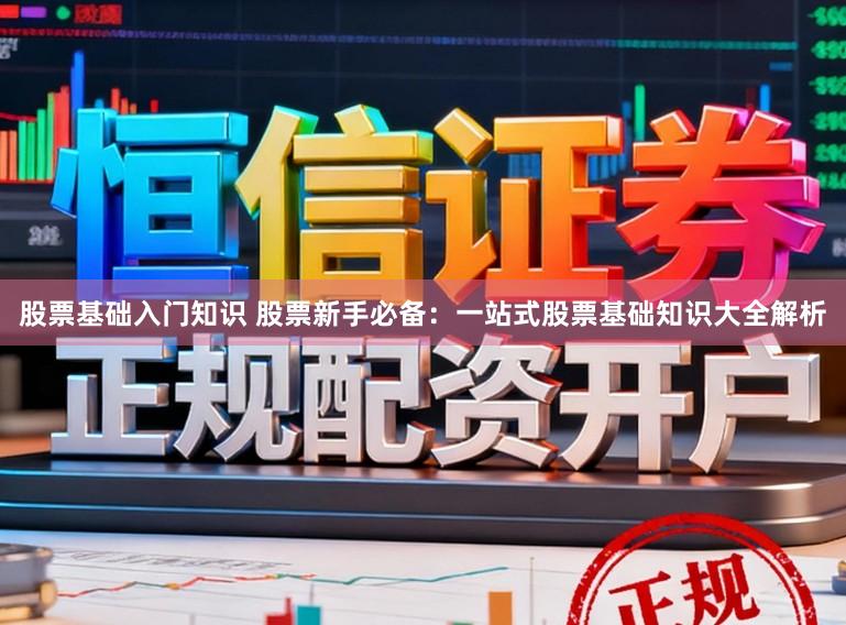股票基础入门知识 股票新手必备：一站式股票基础知识大全解析