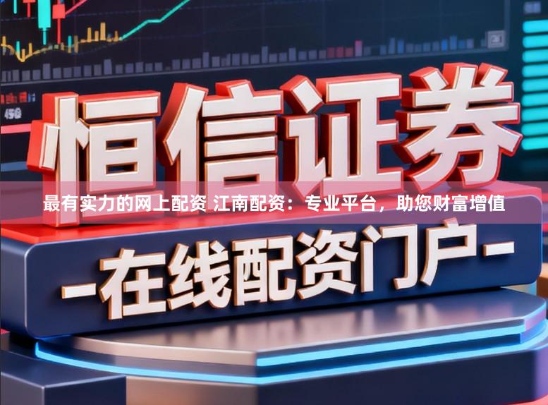 最有实力的网上配资 江南配资：专业平台，助您财富增值