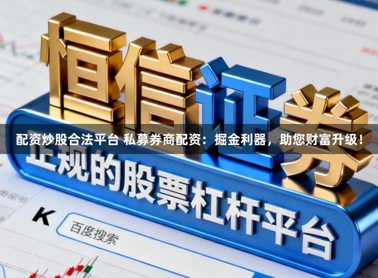 配资炒股合法平台 私募券商配资：掘金利器，助您财富升级！