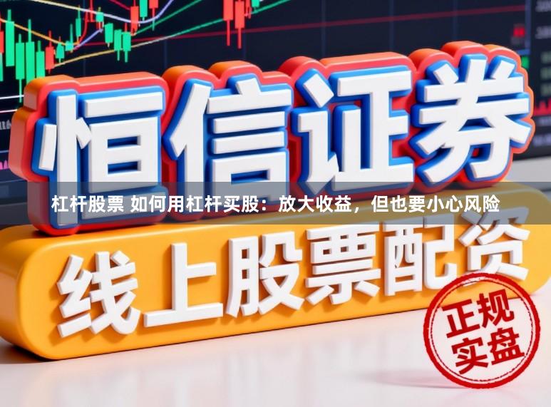 杠杆股票 如何用杠杆买股：放大收益，但也要小心风险