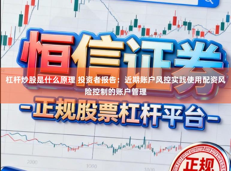 杠杆炒股是什么原理 投资者报告：近期账户风控实践使用配资风险控制的账户管理