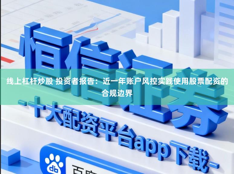 线上杠杆炒股 投资者报告：近一年账户风控实践使用股票配资的合规边界