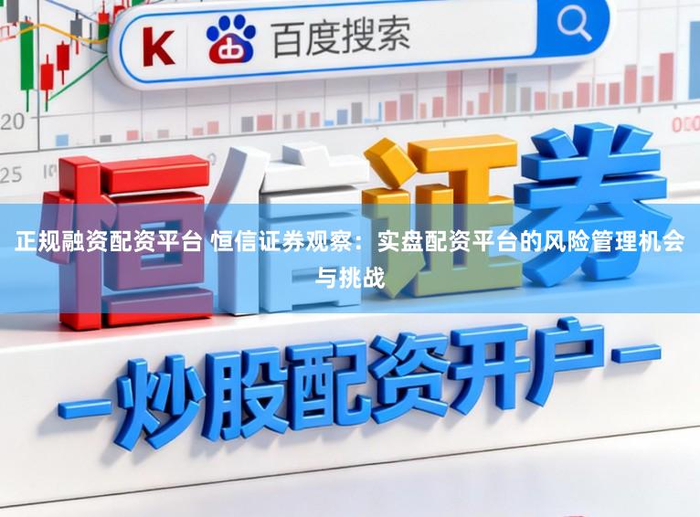 正规融资配资平台 恒信证券观察：实盘配资平台的风险管理机会与挑战