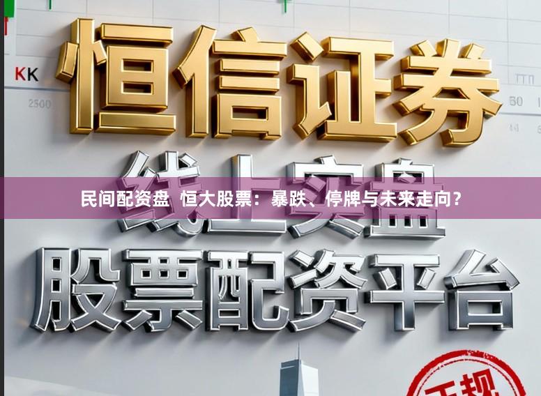 民间配资盘  恒大股票：暴跌、停牌与未来走向？