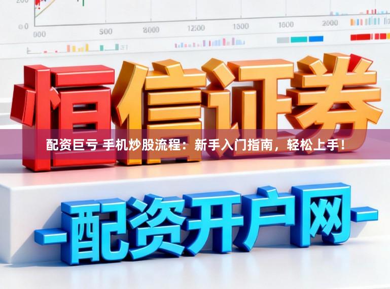 配资巨亏 手机炒股流程：新手入门指南，轻松上手！