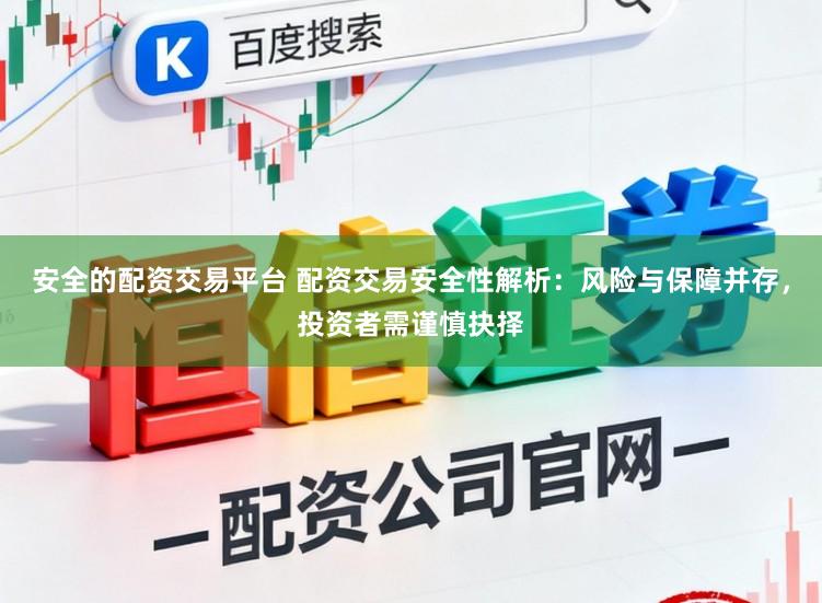 安全的配资交易平台 配资交易安全性解析：风险与保障并存，投资者需谨慎抉择