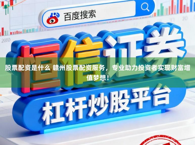 股票配资是什么 赣州股票配资服务，专业助力投资者实现财富增值梦想！