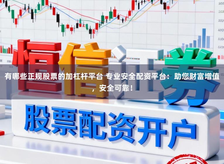 有哪些正规股票的加杠杆平台 专业安全配资平台：助您财富增值，安全可靠！